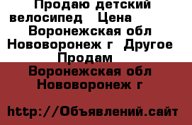 Продаю детский велосипед › Цена ­ 3 000 - Воронежская обл., Нововоронеж г. Другое » Продам   . Воронежская обл.,Нововоронеж г.